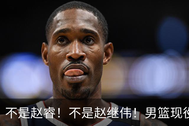 不是赵睿！不是赵继伟！男篮现役最强后卫正式易主，CBA场均能拿22分