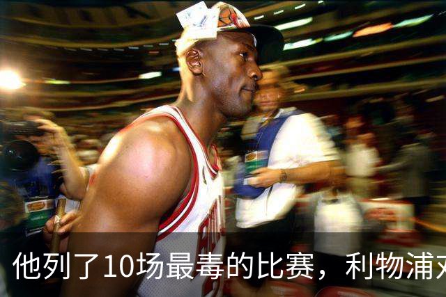 他列了10场最"毒"的比赛，利物浦对曼城只排第10