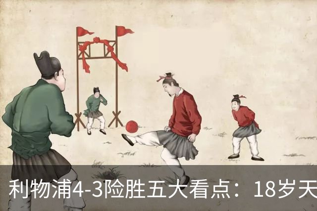 利物浦4-3险胜五大看点：18岁天才炸场，1.15亿先生正名