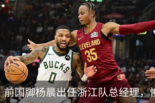前国脚杨晨出任浙江队总经理，惨败泰山后换血