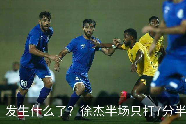 发生什么了？徐杰半场只打7分半钟 0出手各项数据挂蛋 正负值-9