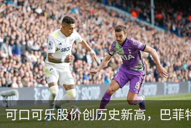 可口可乐股价创历史新高，巴菲特每年躺赚8亿美元分红
