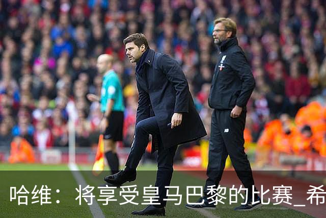 哈维：将享受皇马巴黎的比赛 希望梅西内马尔获胜