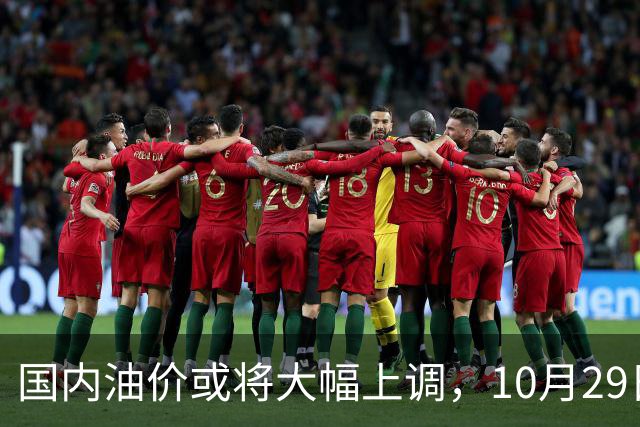 国内油价或将大幅上调，10月29日晚调整，迎来今年第14次上涨！