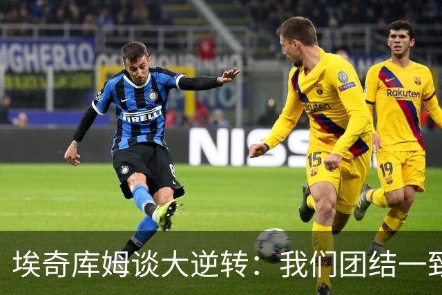 埃奇库姆谈大逆转：我们团结一致 克服了赛季初的逆境考验