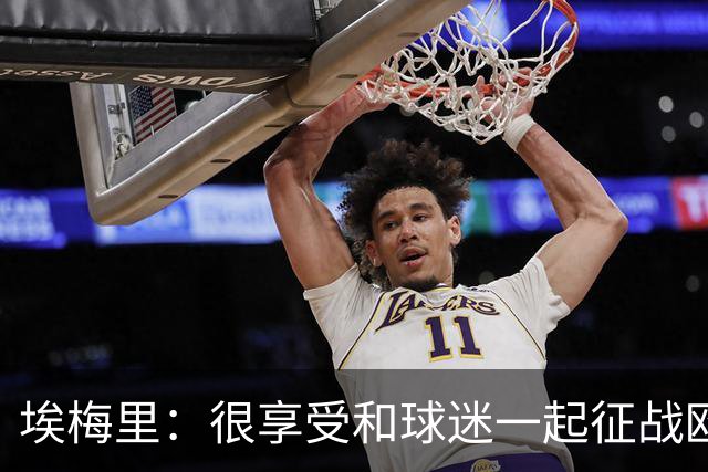 埃梅里：很享受和球迷一起征战欧冠的感觉，球迷带来了巨大的能量