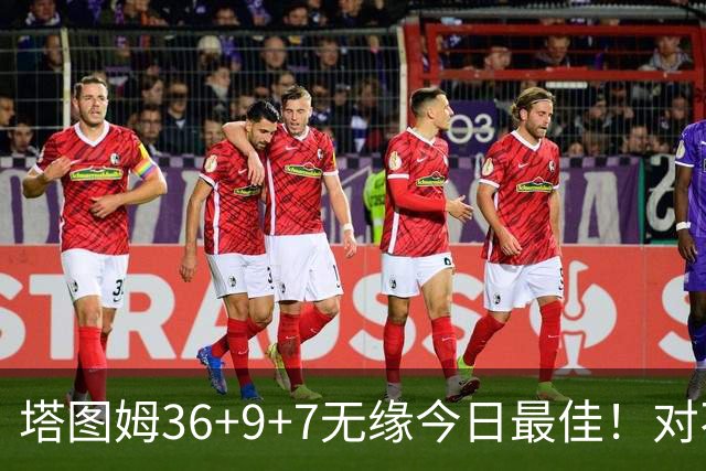 塔图姆36+9+7无缘今日最佳！对不起，你碰到暴走的湖人中锋了