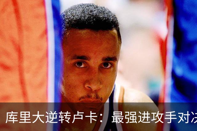 库里大逆转卢卡：最强进攻手对决