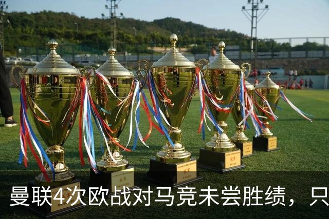 曼联4次欧战对马竞未尝胜绩，只有对塞维利亚时才5战不胜