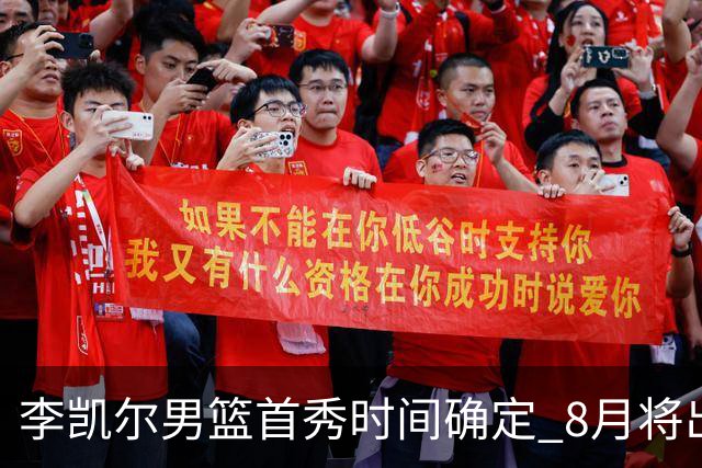李凯尔男篮首秀时间确定 8月将出战中塞热身赛