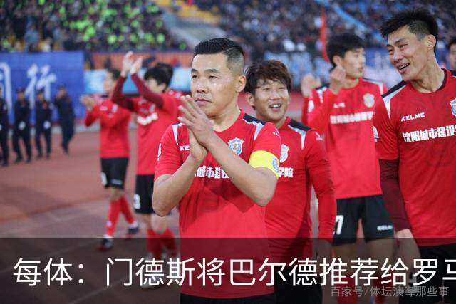 每体：门德斯将巴尔德推荐给罗马，拟定交易方案为租借+买断选项