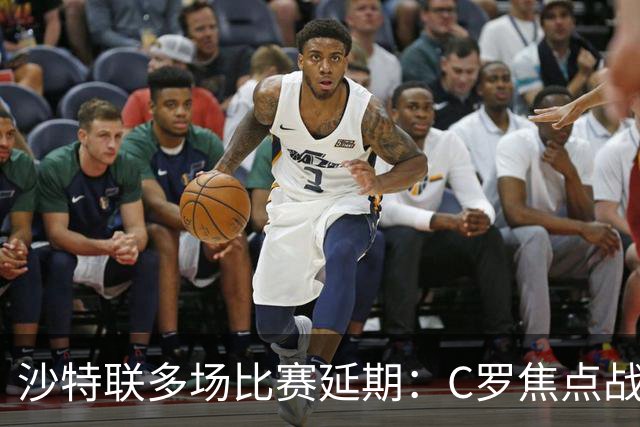 沙特联多场比赛延期：C罗焦点战推迟至明年，旨在保障球员恢复