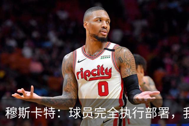 穆斯卡特：球员完全执行部署，我来承担失利责任