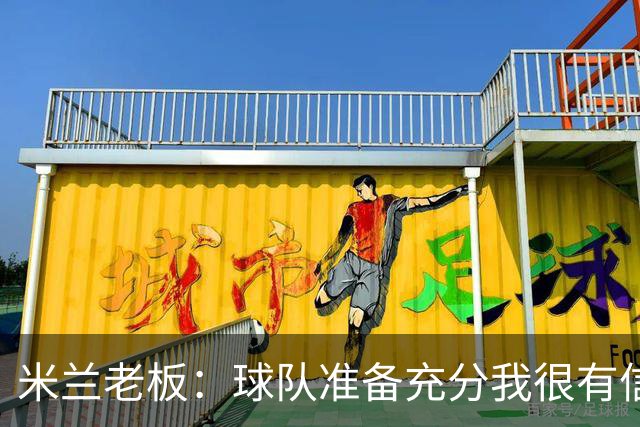 米兰老板：球队准备充分我很有信心，参加德比就是为了赢得胜利