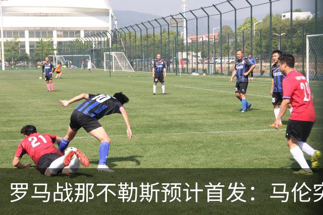 罗马战那不勒斯预计首发：马伦突前，苏莱出战