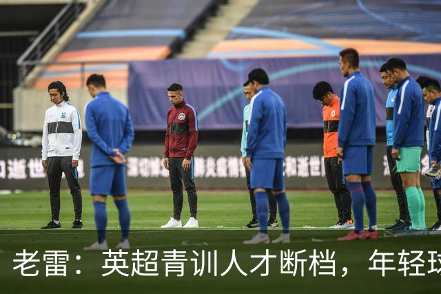 老雷：英超青训人才断档，年轻球员去哪了；热刺能进入前六
