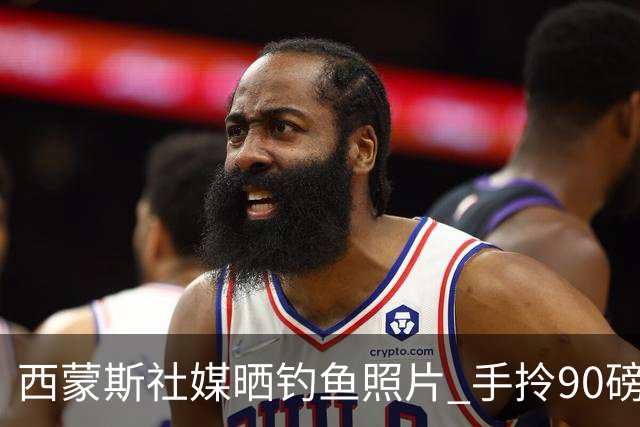 西蒙斯社媒晒钓鱼照片 手拎90磅大鱼怡然自得