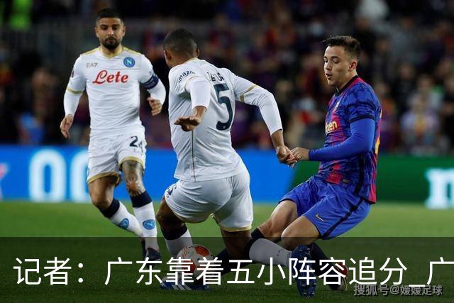 记者：广东靠着五小阵容追分 广厦想用高度优势却没用上