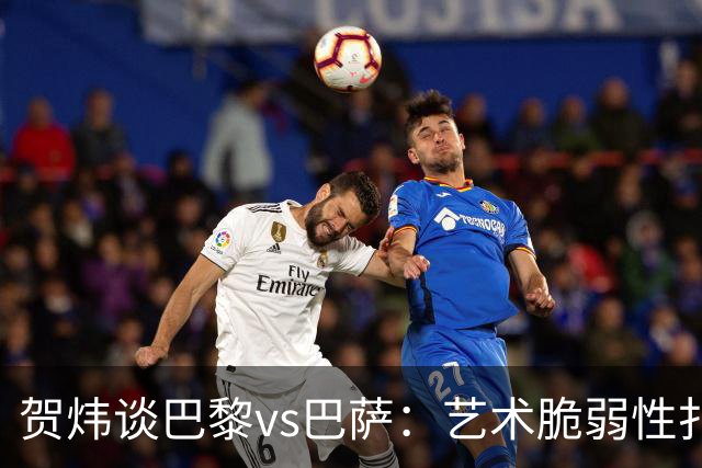贺炜谈巴黎vs巴萨：艺术脆弱性扑面而来，两队所做的献祭非常惨烈