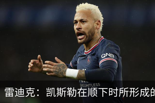 雷迪克：凯斯勒在顺下时所形成的牵制力 对我们的进攻大有裨益