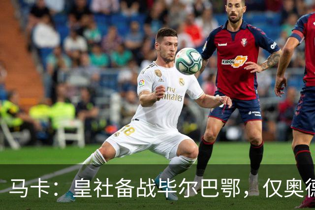马卡：皇社备战毕尔巴鄂，仅奥德里奥索拉伤缺
