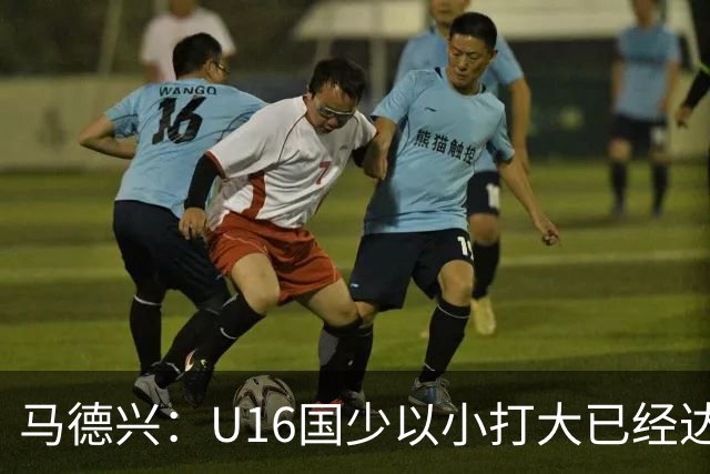 马德兴：U16国少以小打大已经达到考察球员、暴露短板的目的