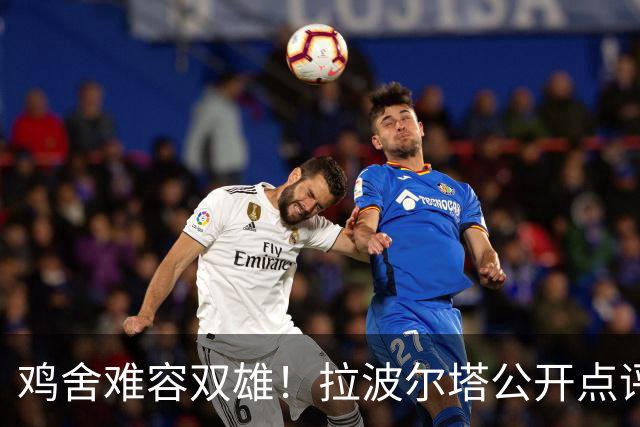 鸡舍难容双雄！拉波尔塔公开点评皇马引援，暗批对手堆巨星模式行不通