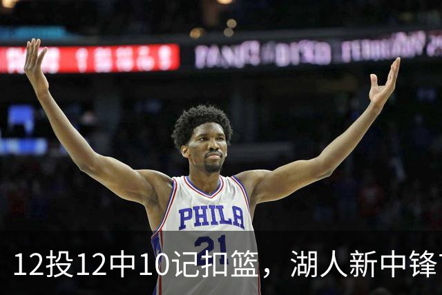12投12中10记扣篮，湖人新中锋首秀获奥尼尔赐名