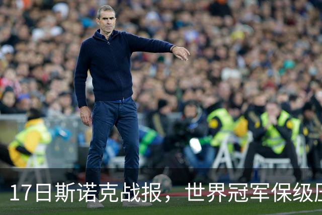 17日斯诺克战报，世界冠军保级压力大，英国新星不敌中国二流选手