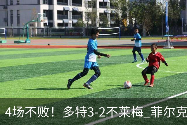 4场不败！多特3-2不莱梅 菲尔克鲁格双响难救主萨比策绝杀