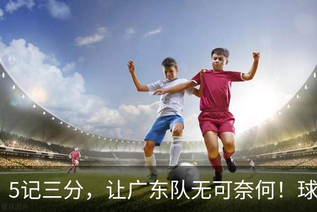 5记三分，让广东队无可奈何！球迷：宏远这回亏大了