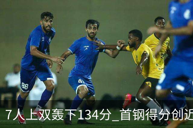 7人上双轰下134分 首钢得分创近7个赛季新高