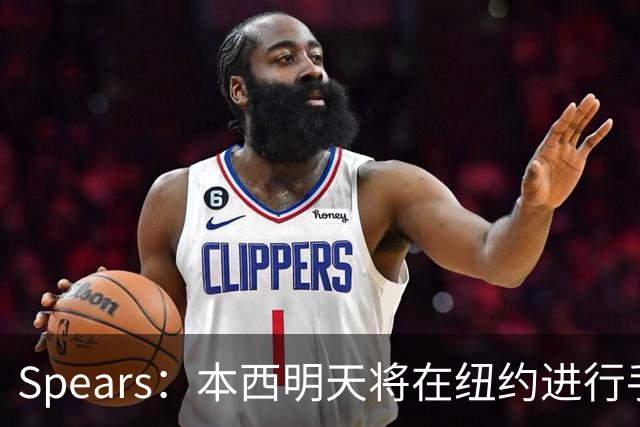 Spears：本西明天将在纽约进行手术 国王管理层和球员都很支持他